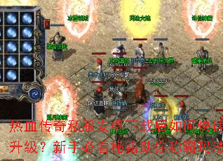 热血传奇私服安卓下载后如何快速升级?新手必看秘籍助你称霸玛法 热血传奇私服安卓下载后如何快速升级?新手必看秘籍助你称霸玛法