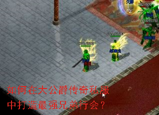 如何在大公爵传奇私服中打造最强兄弟行会? 如何在大公爵传奇私服中打造最强兄弟行会?