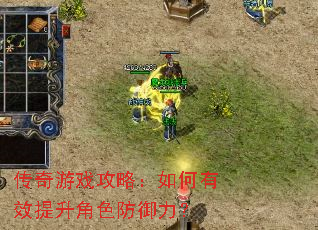 传奇游戏攻略:如何有效提升角色防御力? 传奇游戏攻略:如何有效提升角色防御力?