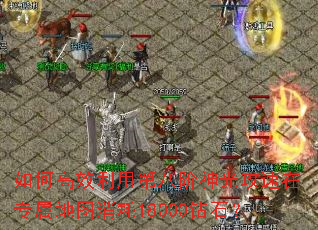 如何高效利用第八阶神光攻速在专属地图消耗18000钻石? 如何高效利用第八阶神光攻速在专属地图消耗18000钻石?