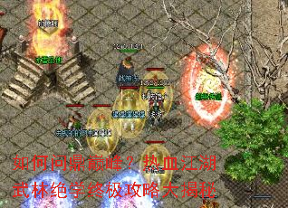 如何问鼎巅峰?热血江湖武林绝学终极攻略大揭秘 如何问鼎巅峰?热血江湖武林绝学终极攻略大揭秘