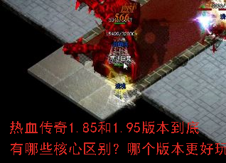 热血传奇1.85和1.95版本到底有哪些核心区别?哪个版本更好玩? 热血传奇1.85和1.95版本到底有哪些核心区别?哪个版本更好玩?